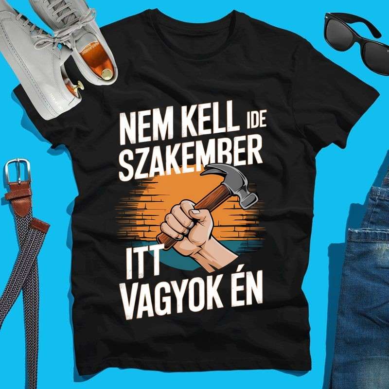 Férfi póló Nem kell ide szakember itt vagyok én